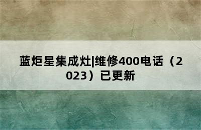 蓝炬星集成灶|维修400电话（2023）已更新